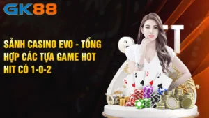Sanh-Casino-Evo-Tong-Hop-Cac-Tua-Game-Hot-Hit-Co-1-0-2