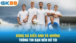 bong-da-kieu-anh-va-nhung-thong-tin-ban-nen-bo-tui